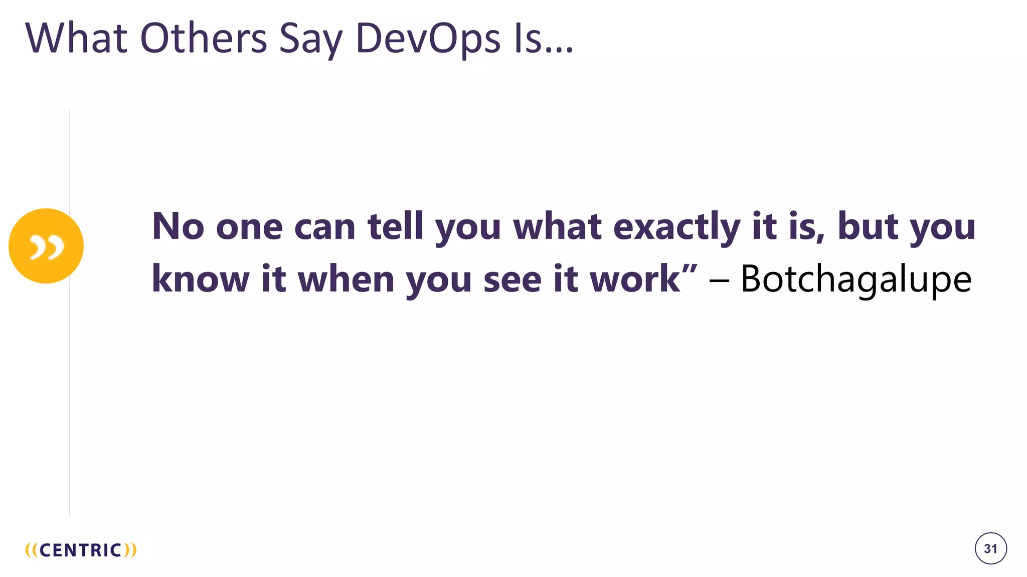 31
What Others Say DevOps Is…
No one can tell you what exactly it is, but you
know it when you see it work” – Botchagalupe
 