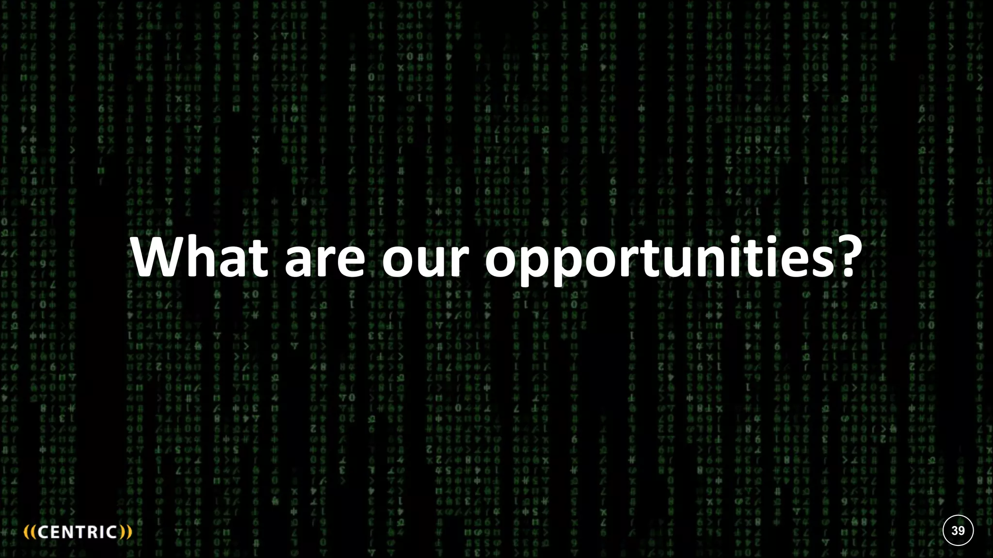 39
What are our opportunities?
39
 