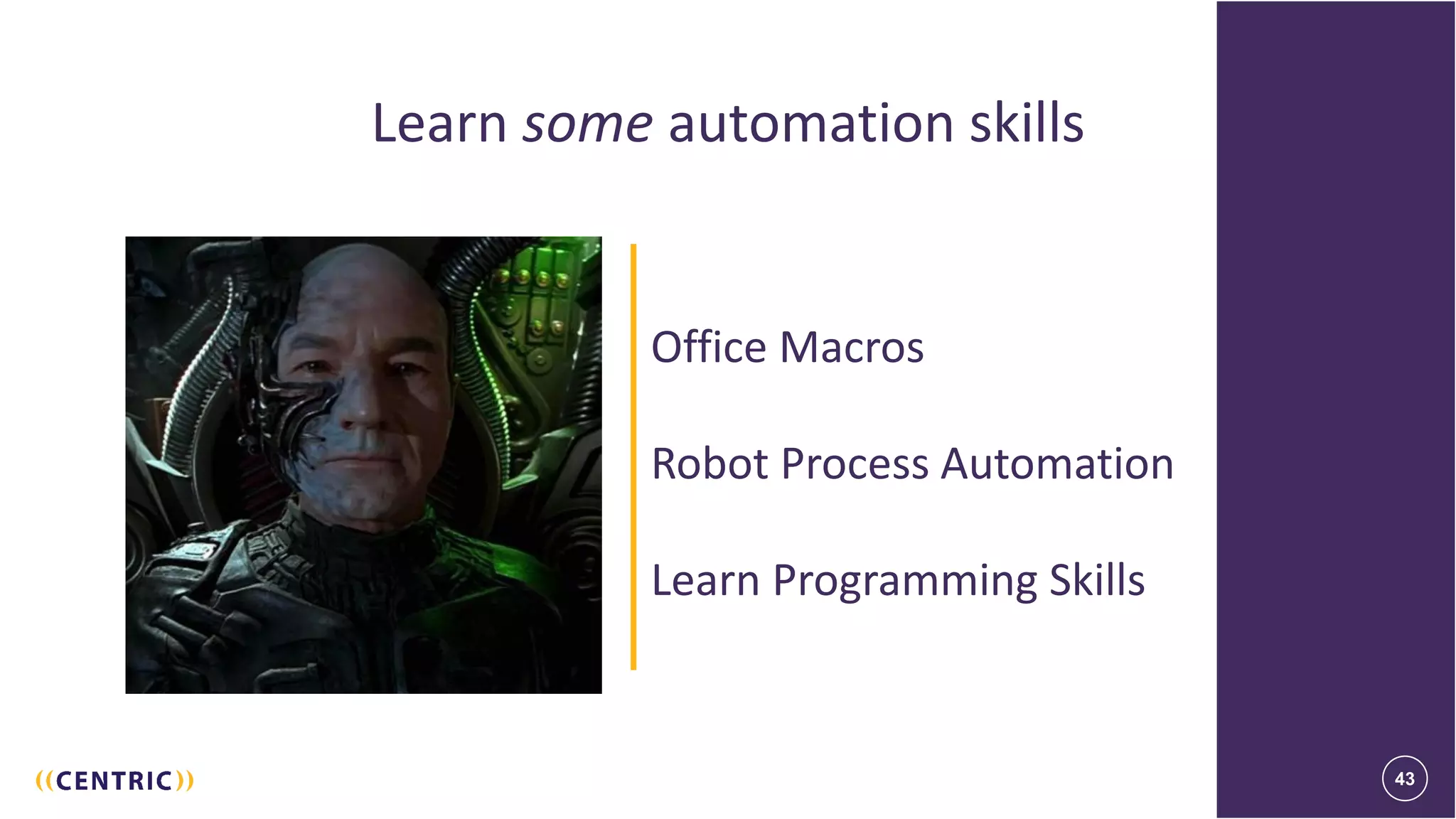 43
Learn some automation skills
43
Office Macros
Robot Process Automation
Learn Programming Skills
 