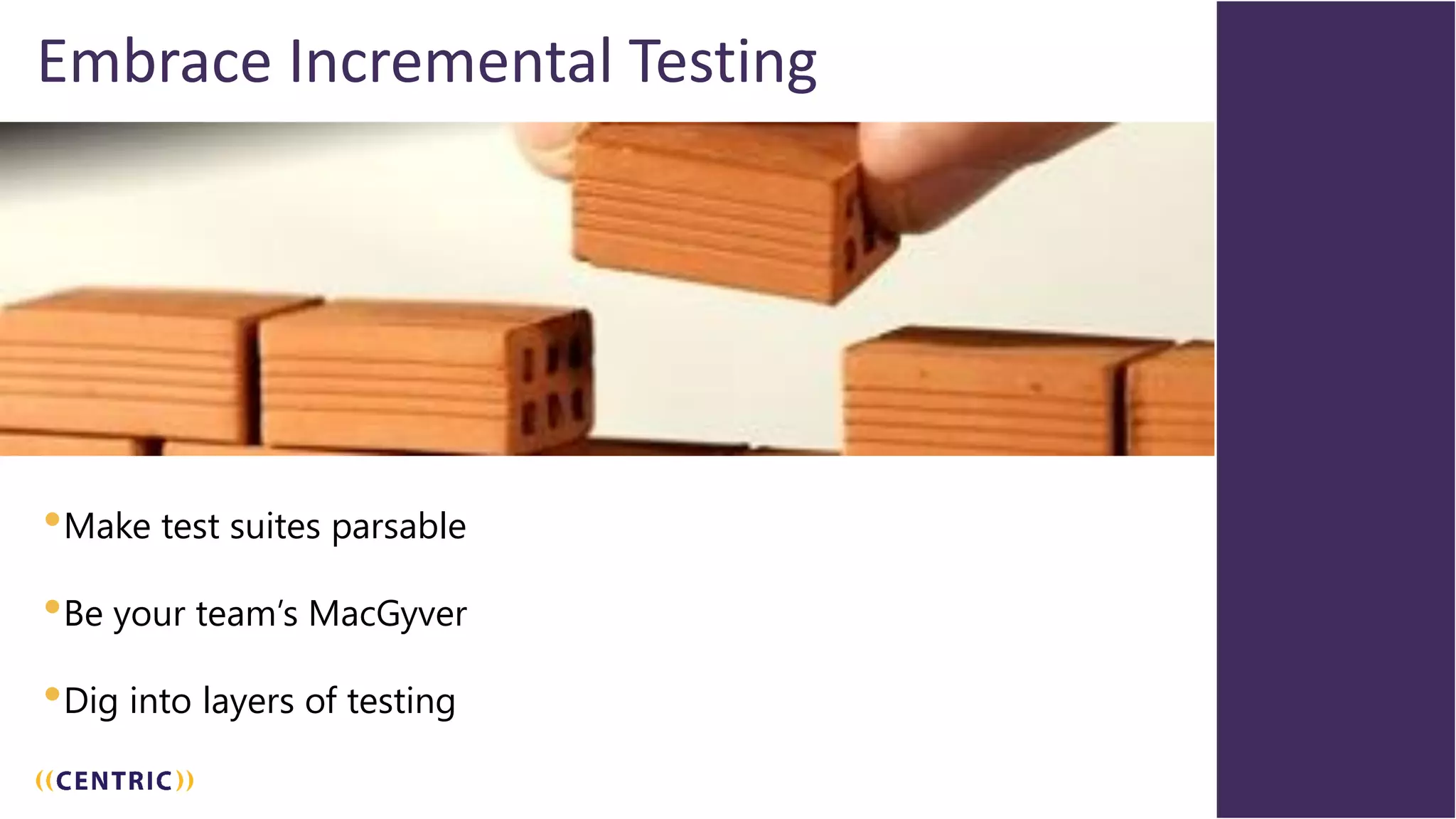44
Embrace Incremental Testing
•Make test suites parsable
•Be your team’s MacGyver
•Dig into layers of testing
44
 