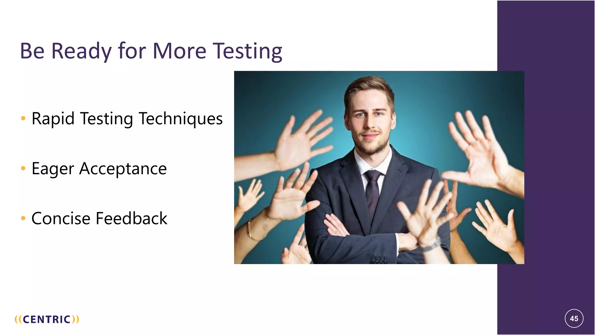 45
Be Ready for More Testing
• Rapid Testing Techniques
• Eager Acceptance
• Concise Feedback
45
 