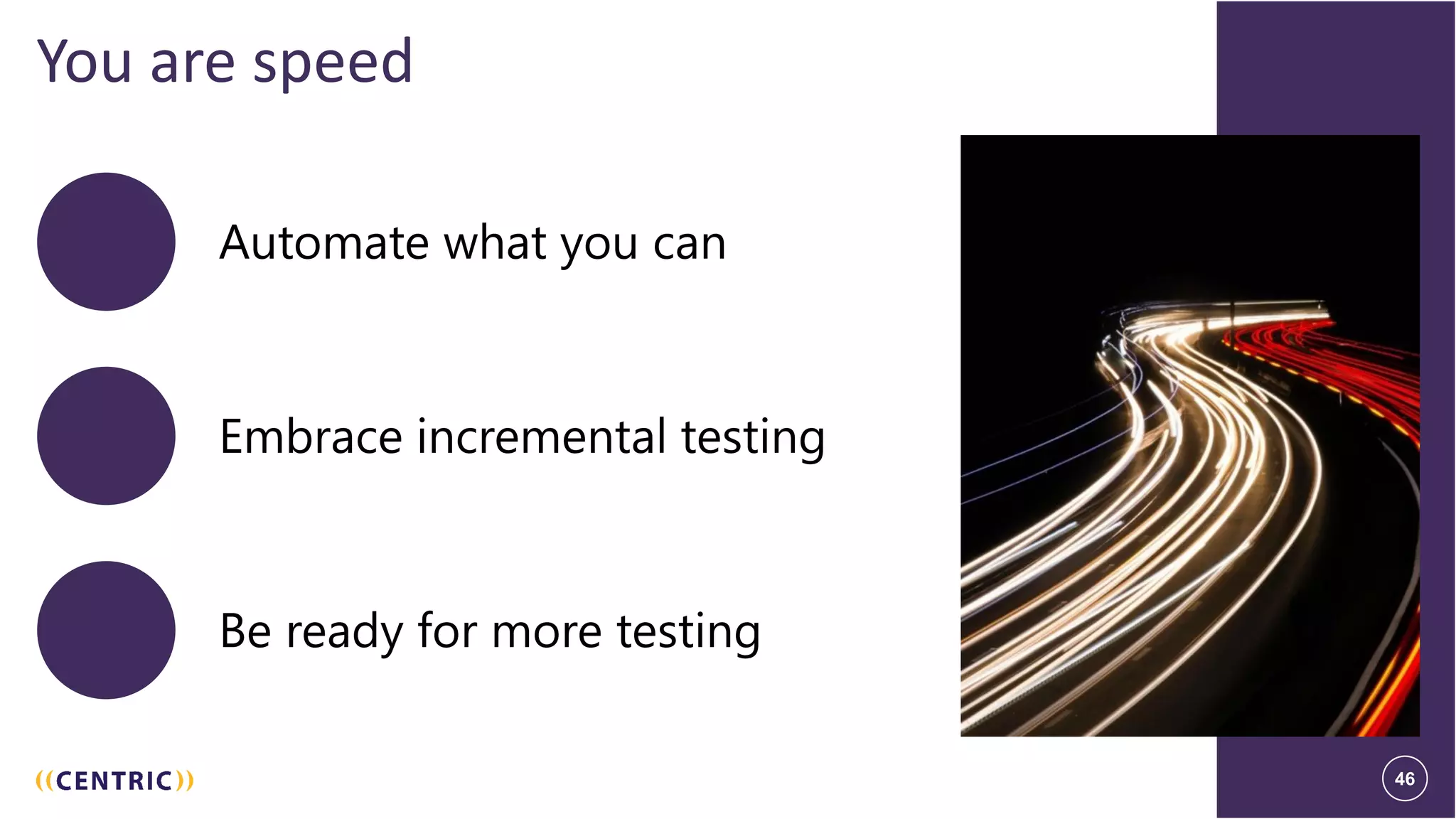 46
You are speed
Automate what you can
Embrace incremental testing
Be ready for more testing
46
 