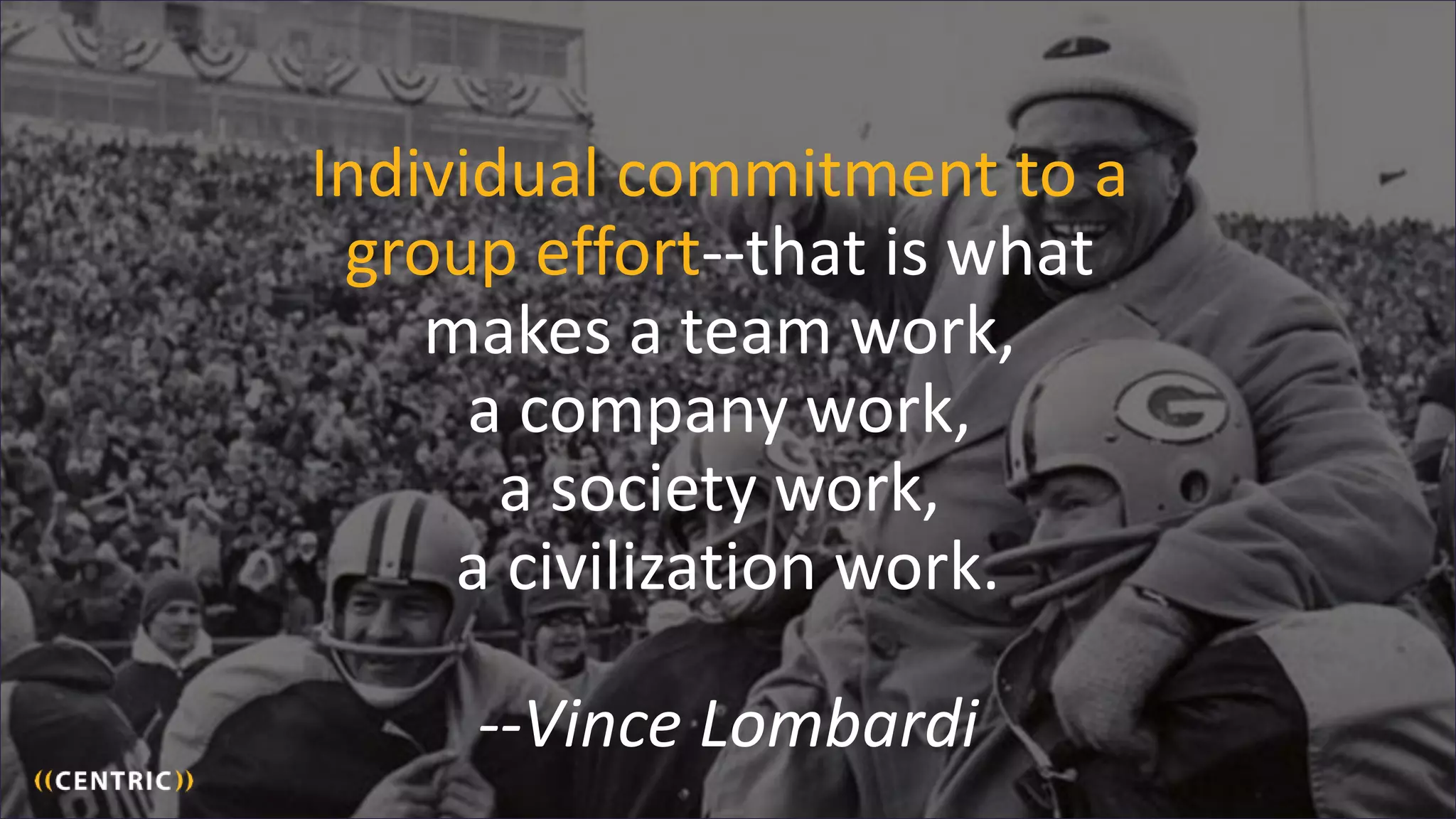 48
Individual commitment to a
group effort--that is what
makes a team work,
a company work,
a society work,
a civilization work.
--Vince Lombardi
 