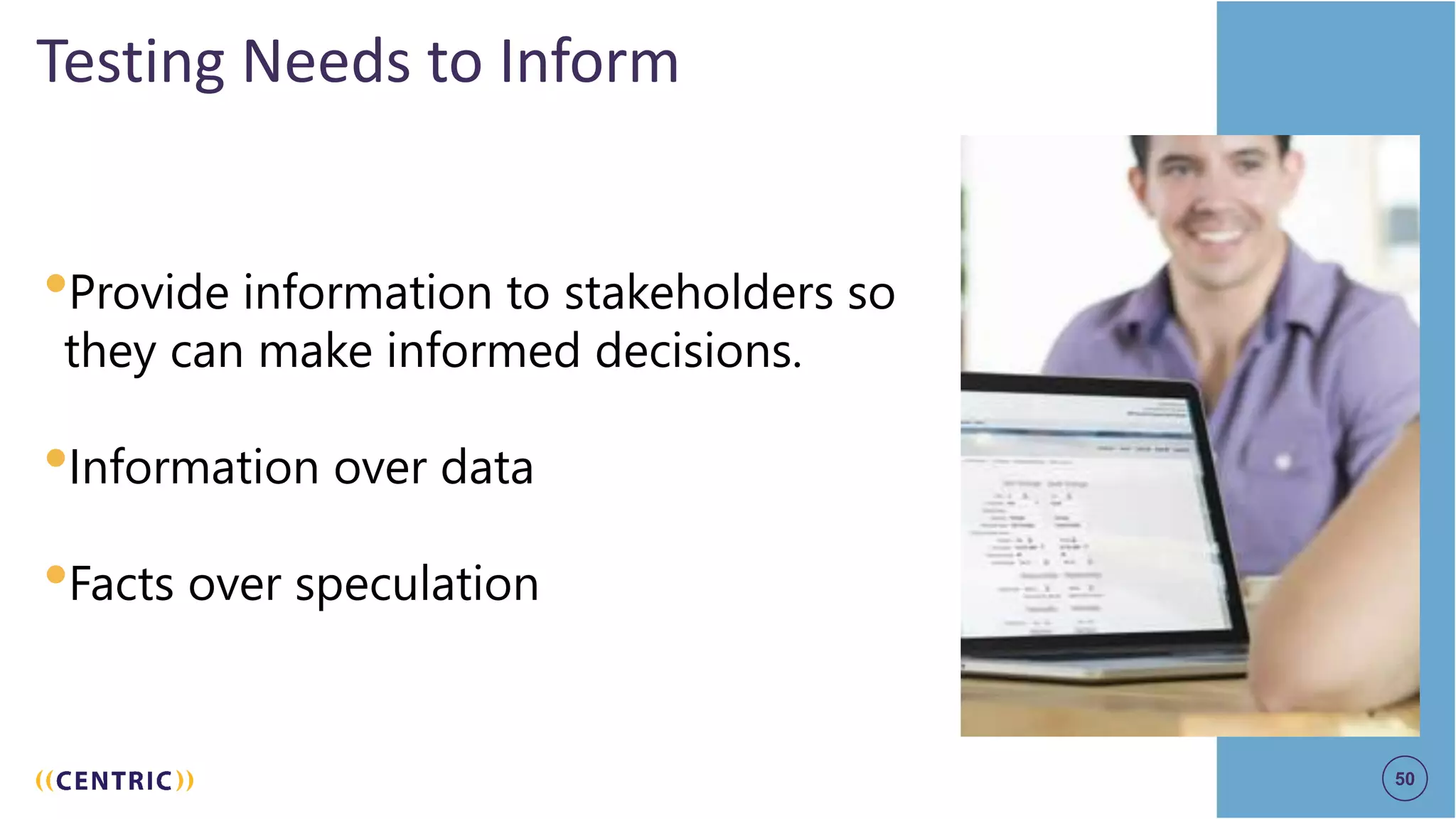 50
Testing Needs to Inform
•Provide information to stakeholders so
they can make informed decisions.
•Information over data
•Facts over speculation
50
 