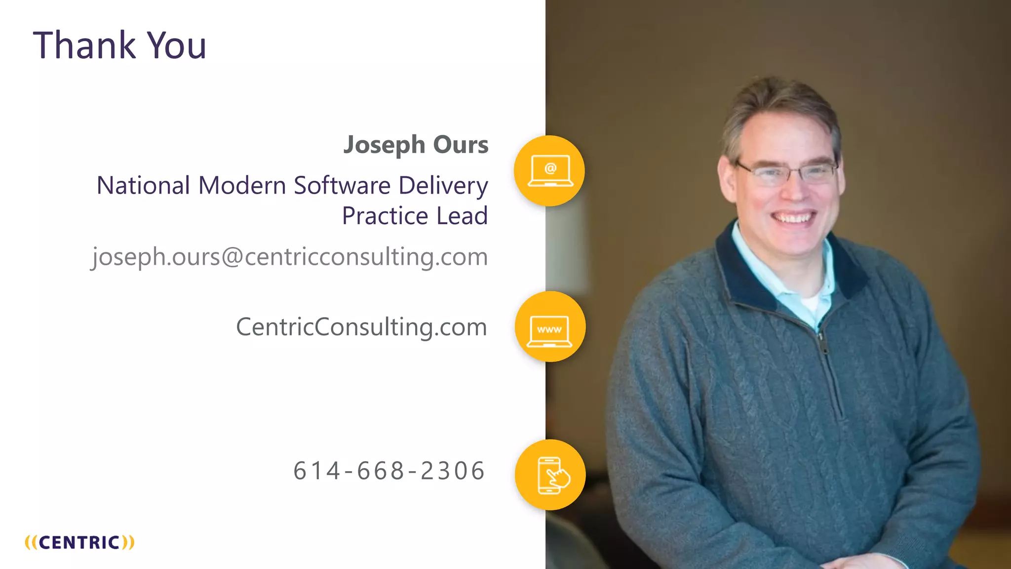 5555
Thank You
CentricConsulting.com
Joseph Ours
National Modern Software Delivery
Practice Lead
joseph.ours@centricconsulting.com
614-668-2306
 