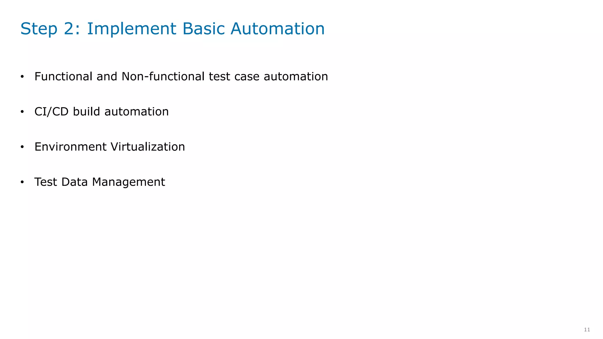 11
Step 2: Implement Basic Automation
• Functional and Non-functional test case automation
• CI/CD build automation
• Environment Virtualization
• Test Data Management
 