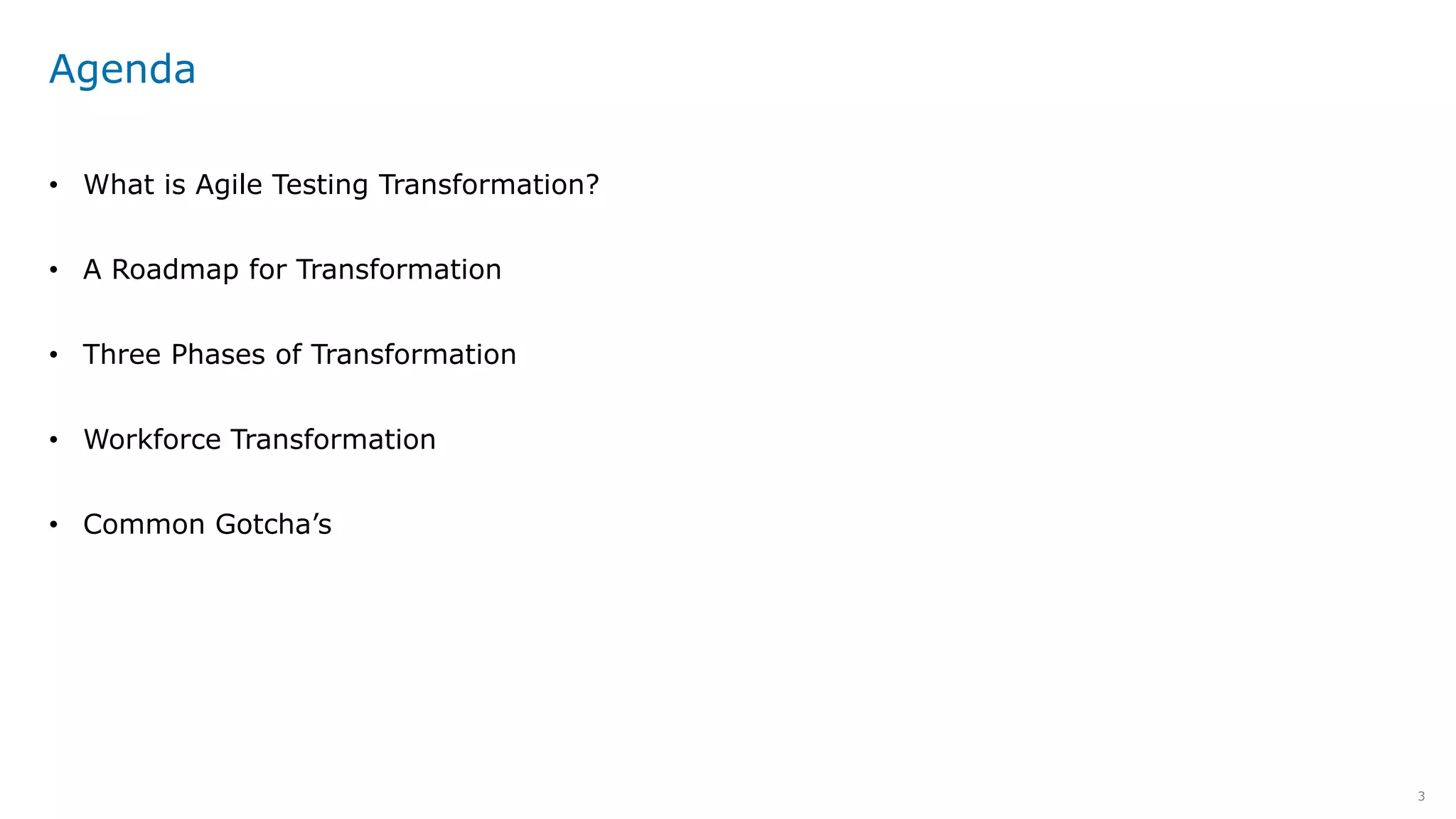 3
Agenda
• What is Agile Testing Transformation?
• A Roadmap for Transformation
• Three Phases of Transformation
• Workforce Transformation
• Common Gotcha’s
 