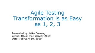 Agile Testing
Transformation is as Easy
as 1, 2, 3
Presented by: Mike Buening
Venue: QA or the Highway 2019
Date: February 19, 2019
 