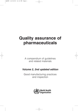 Quality assurance of
pharmaceuticals
A compendium of guidelines
and related materials
Volume 2, 2nd updated edition
Good manufacturing practices
and inspection
QAPPR 12/16/06 12:10 PM Page i
 