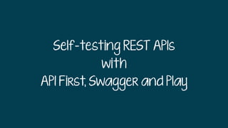 Self-testing REST APIs
with
API First, Swagger and Play
 