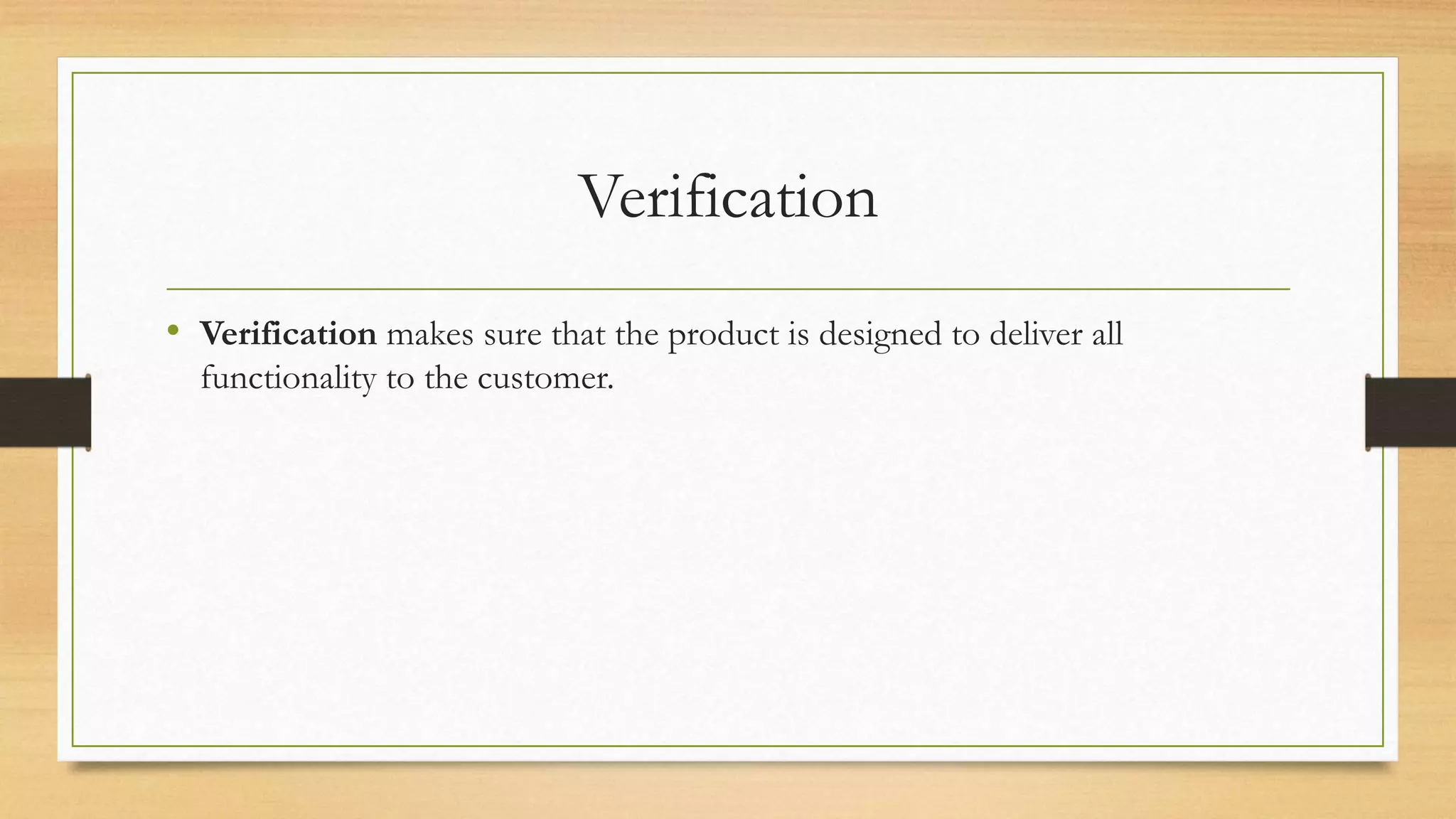 Verification
• Verification makes sure that the product is designed to deliver all
functionality to the customer.
 