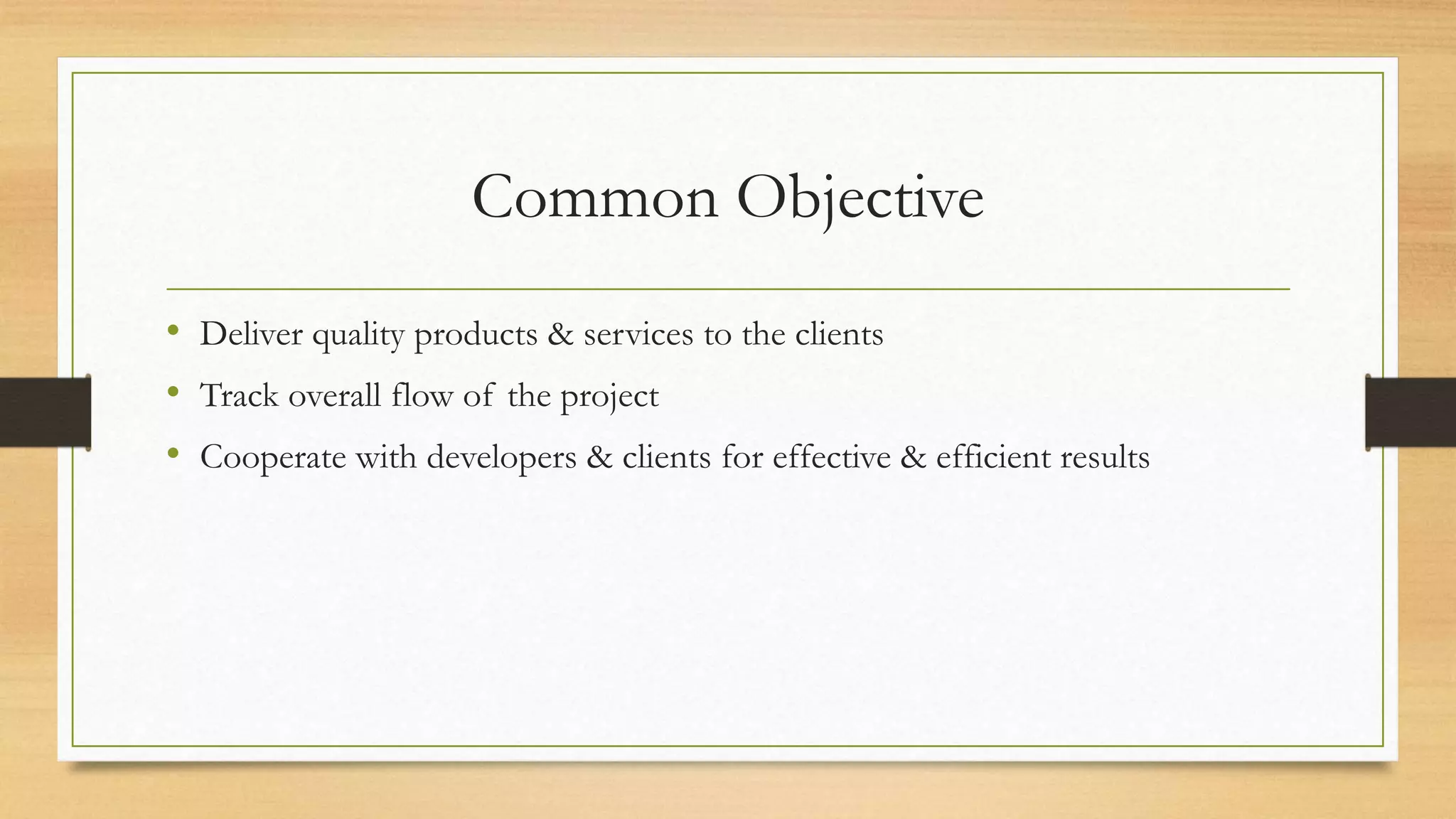 Common Objective
• Deliver quality products & services to the clients
• Track overall flow of the project
• Cooperate with developers & clients for effective & efficient results
 