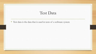 Test Data
• Test data is the data that is used in tests of a software system
 