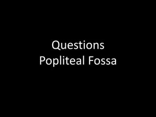 Questions
Popliteal Fossa
 