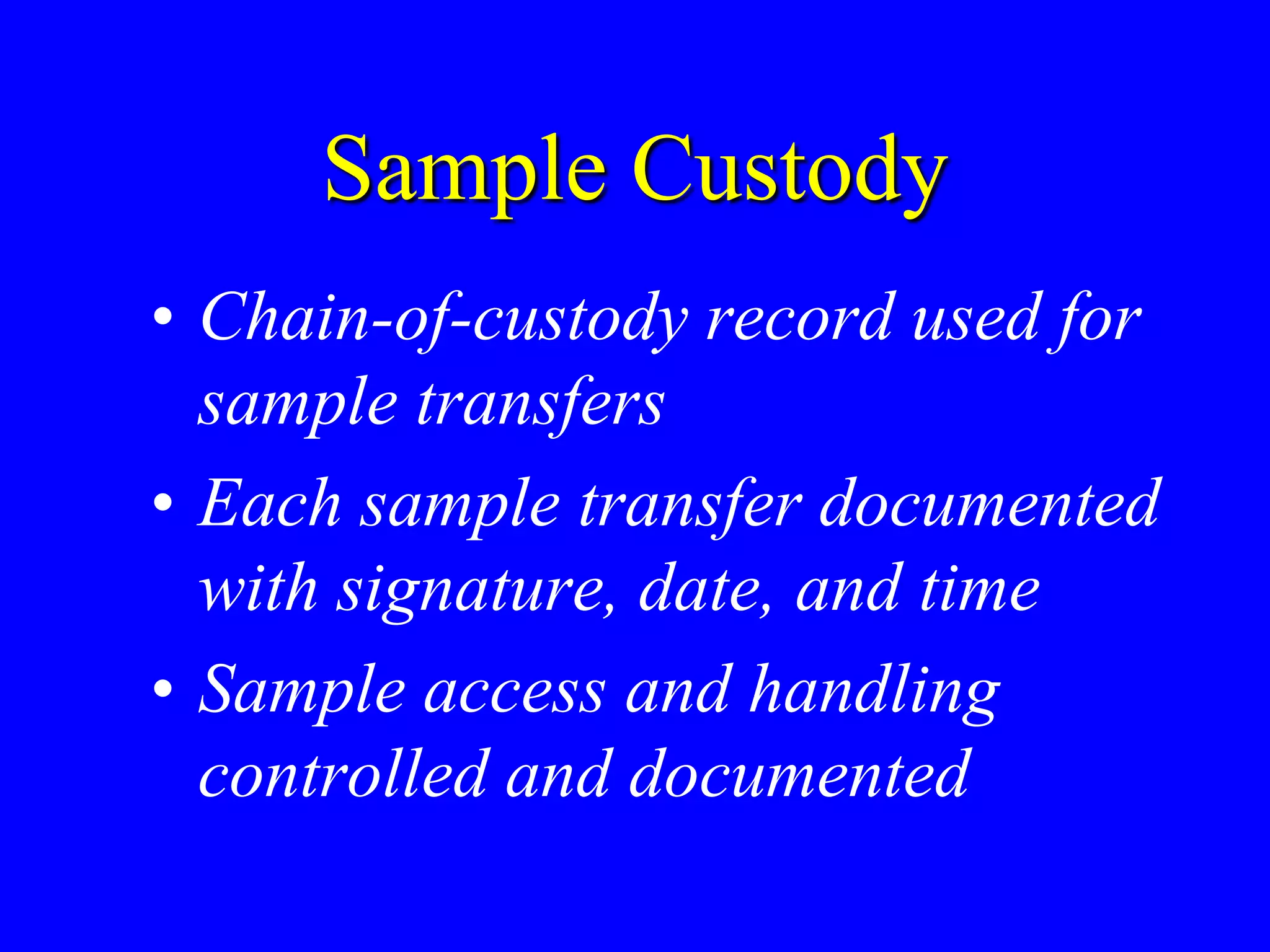 Sample Custody
• Chain-of-custody record used for
sample transfers
• Each sample transfer documented
with signature, date, and time
• Sample access and handling
controlled and documented
 