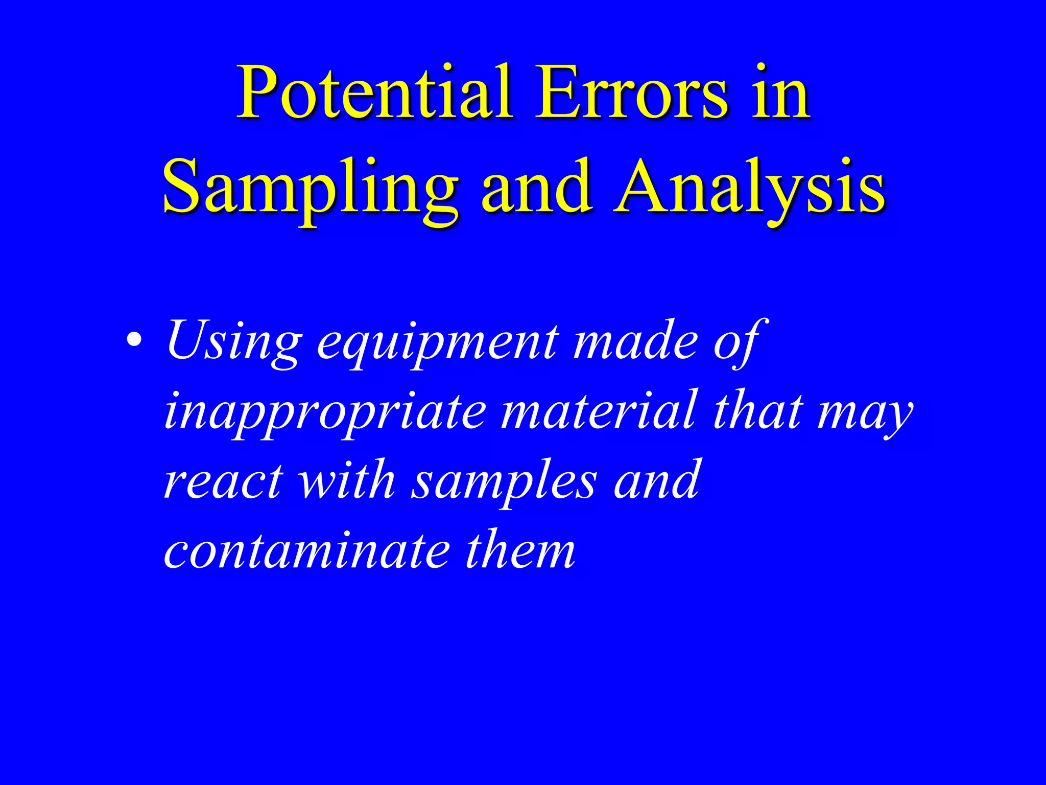 Potential Errors in
Sampling and Analysis
• Using equipment made of
inappropriate material that may
react with samples and
contaminate them
 