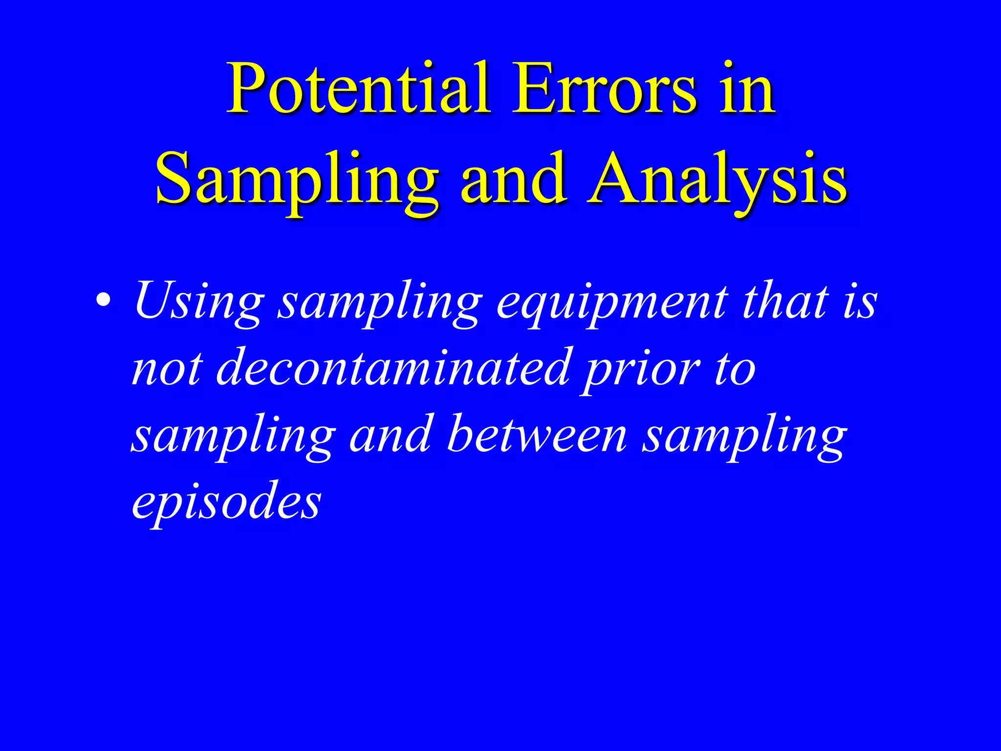 Potential Errors in
Sampling and Analysis
• Using sampling equipment that is
not decontaminated prior to
sampling and between sampling
episodes
 