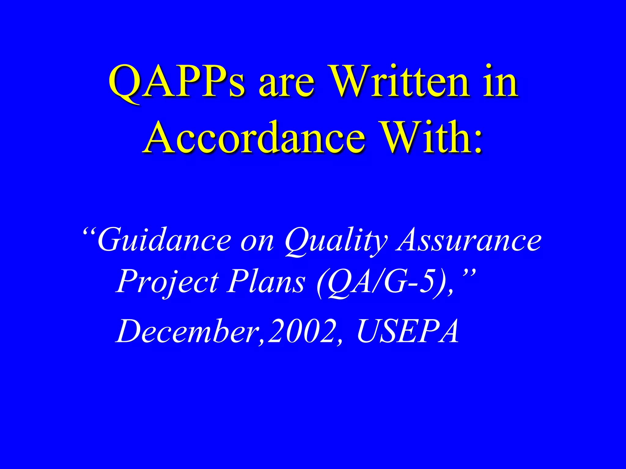 QAPPs are Written in
Accordance With:
“Guidance on Quality Assurance
Project Plans (QA/G-5),”
December,2002, USEPA
 