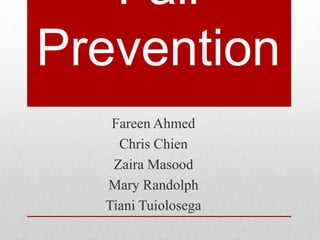 Fall
Prevention
Fareen Ahmed
Chris Chien
Zaira Masood
Mary Randolph
Tiani Tuiolosega
 