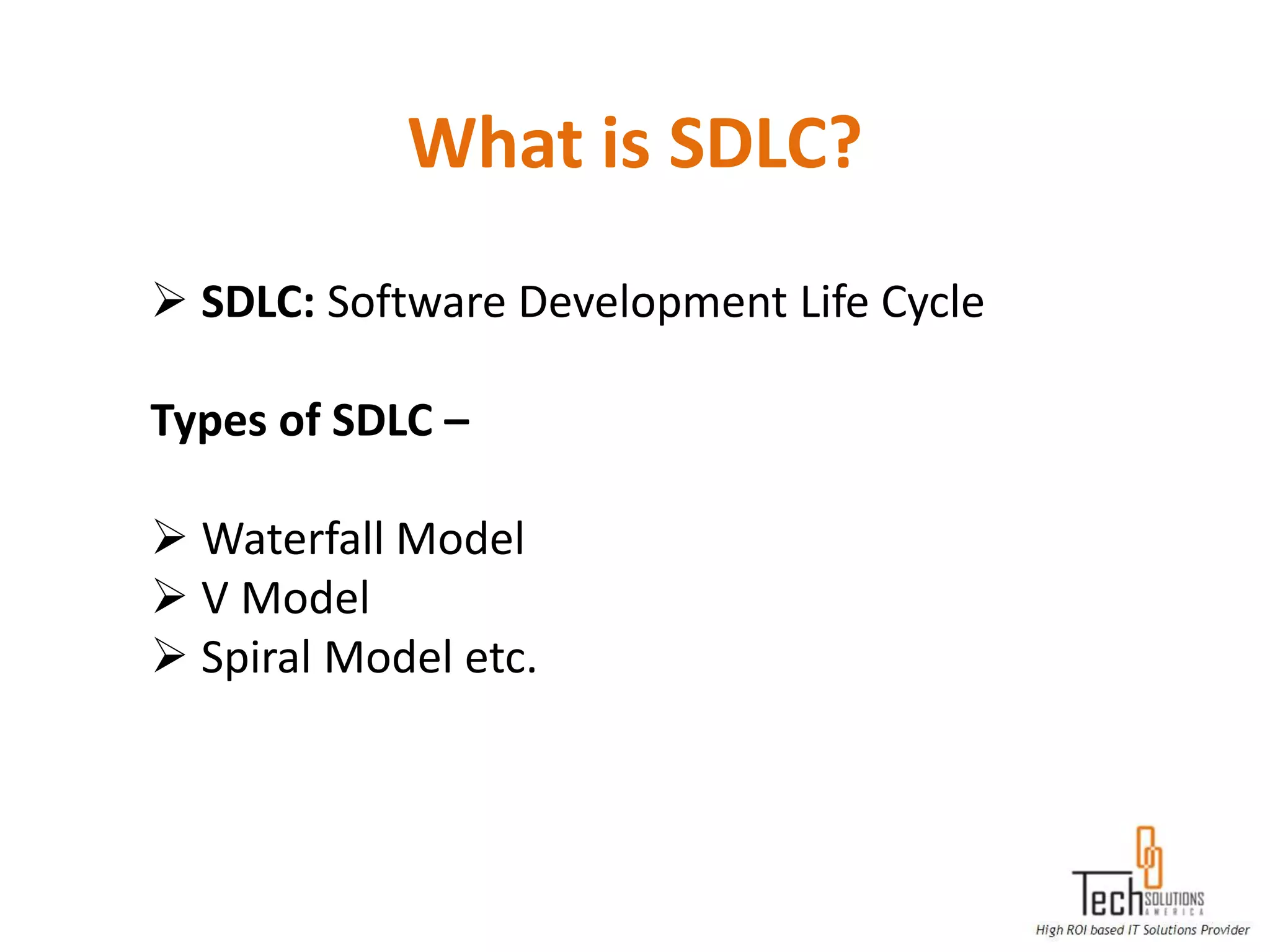 What is SDLC?
 SDLC: Software Development Life Cycle

Types of SDLC –

 Waterfall Model
 V Model
 Spiral Model etc.
 