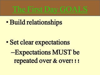 The First Day GOALS
• Build relationships
• Set clear expectations
–Expectations MUST be
repeated over & over!!!
 