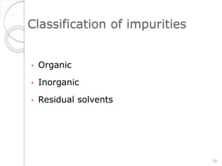 Classification of impurities
• Organic
• Inorganic
• Residual solvents
28
 