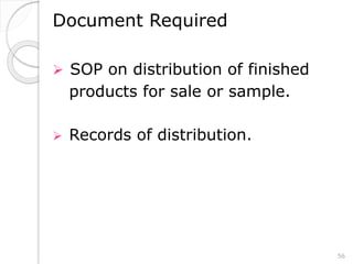 Document Required
 SOP on distribution of finished
products for sale or sample.
 Records of distribution.
56
 