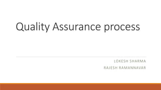 Quality Assurance process
LOKESH SHARMA
RAJESH RAMANNAVAR
 
