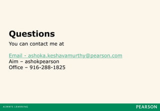 Questions
You can contact me at

Email - ashoka.keshavamurthy@pearson.com
Aim – ashokpearson
Office – 916-288-1825
 