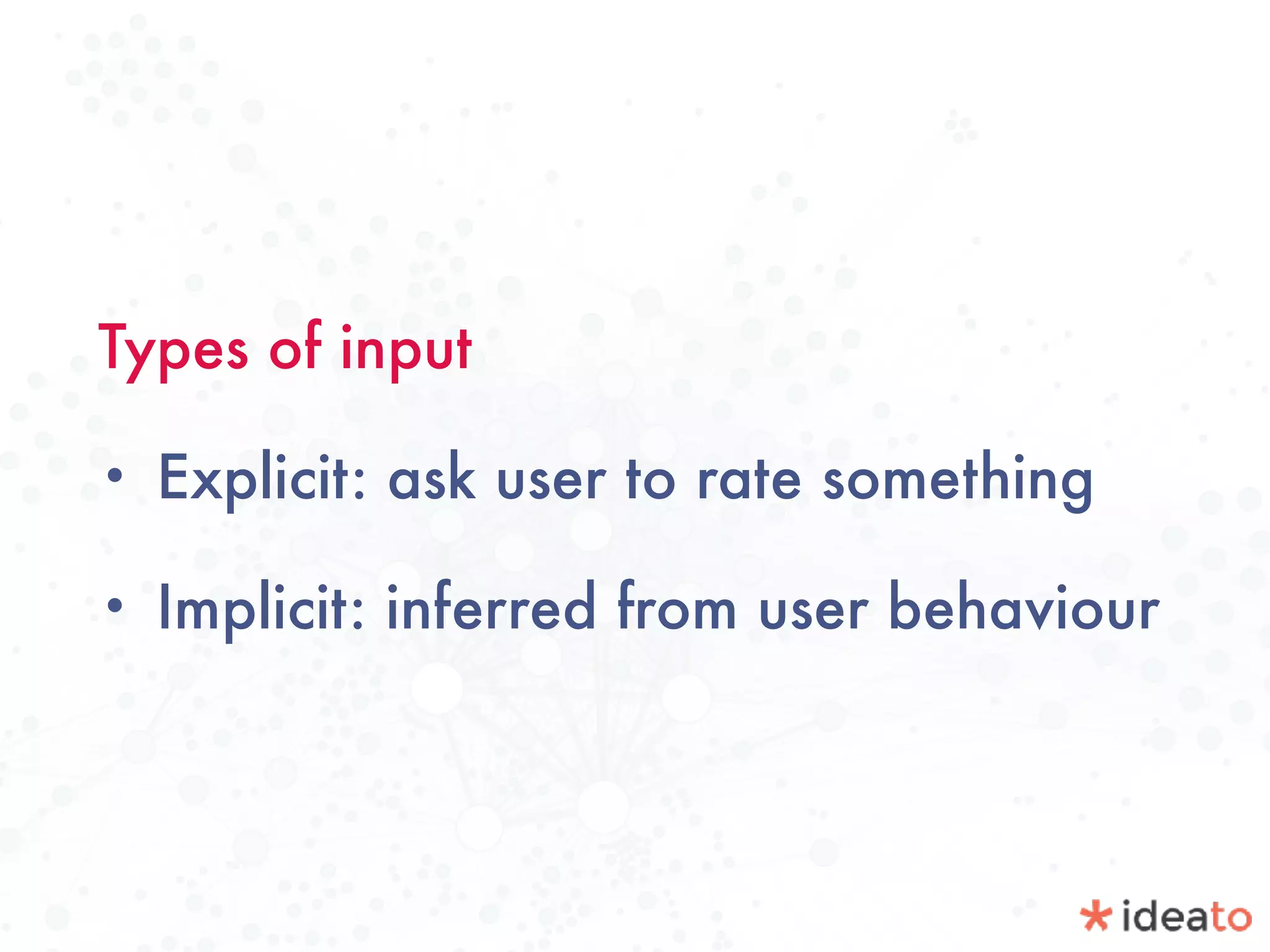 Types of input
• Explicit: ask user to rate something
• Implicit: inferred from user behaviour
 
