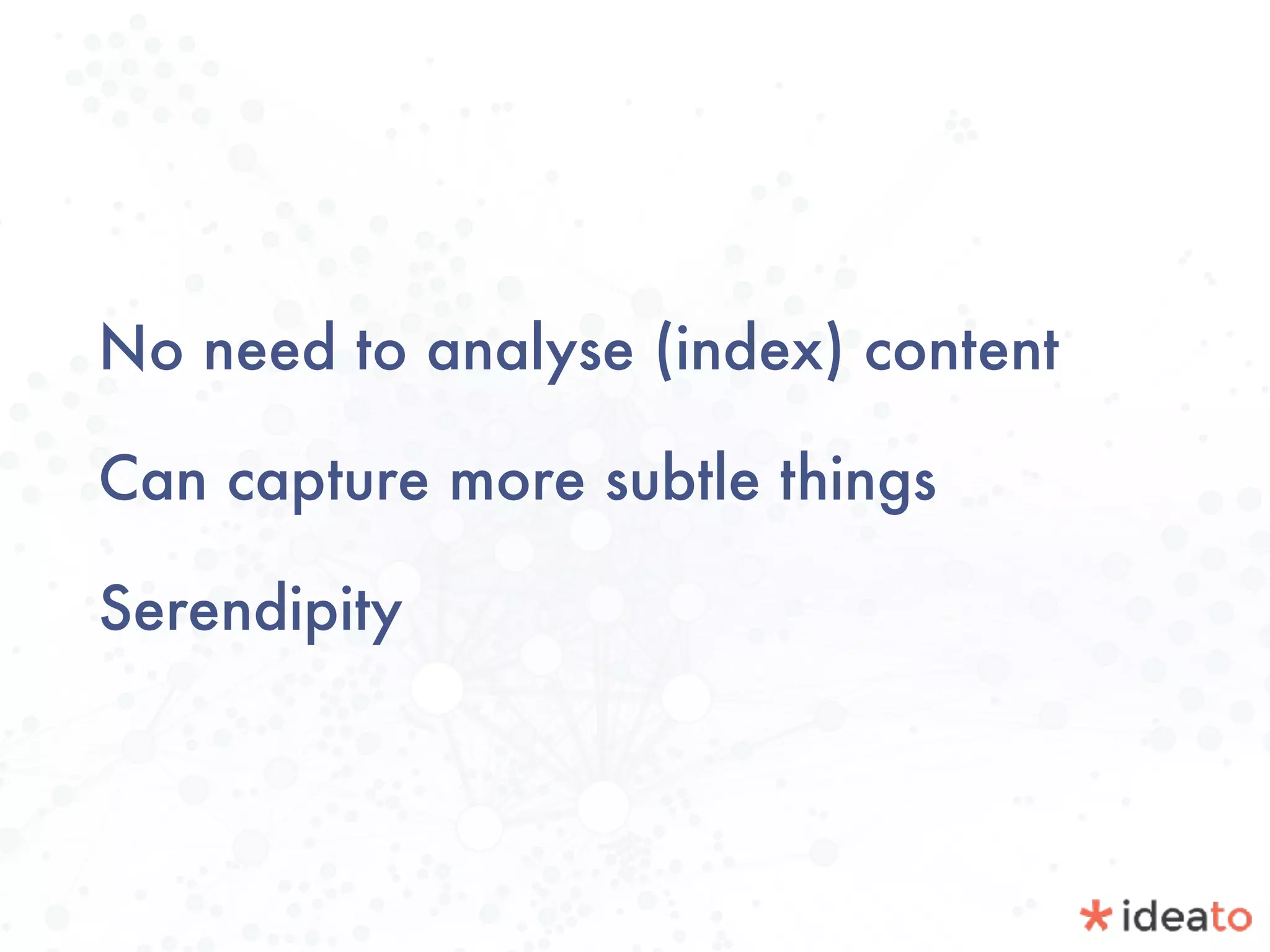 No need to analyse (index) content
Can capture more subtle things
Serendipity
 