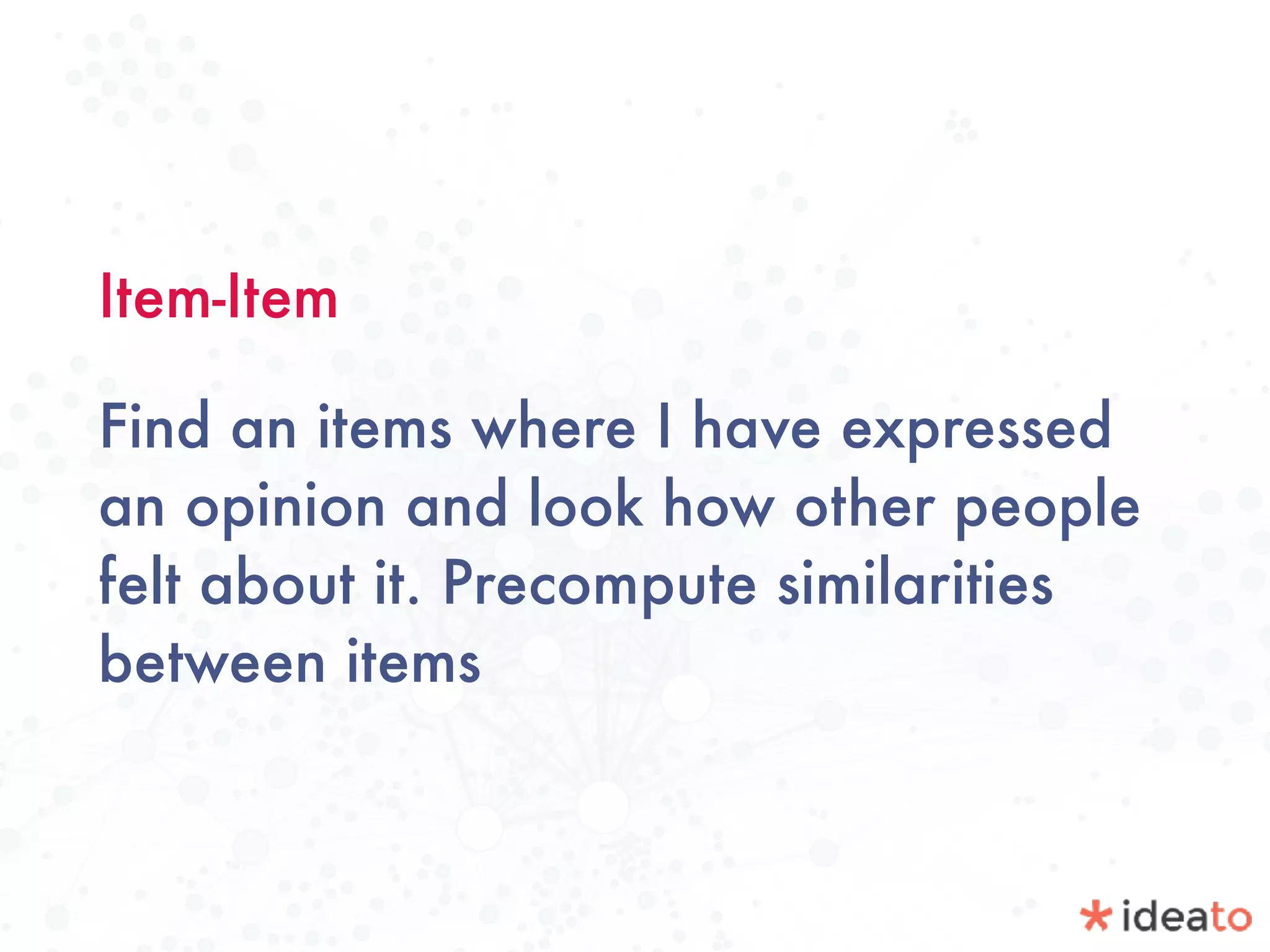 Item-Item
Find an items where I have expressed
an opinion and look how other people
felt about it. Precompute similarities
between items
 