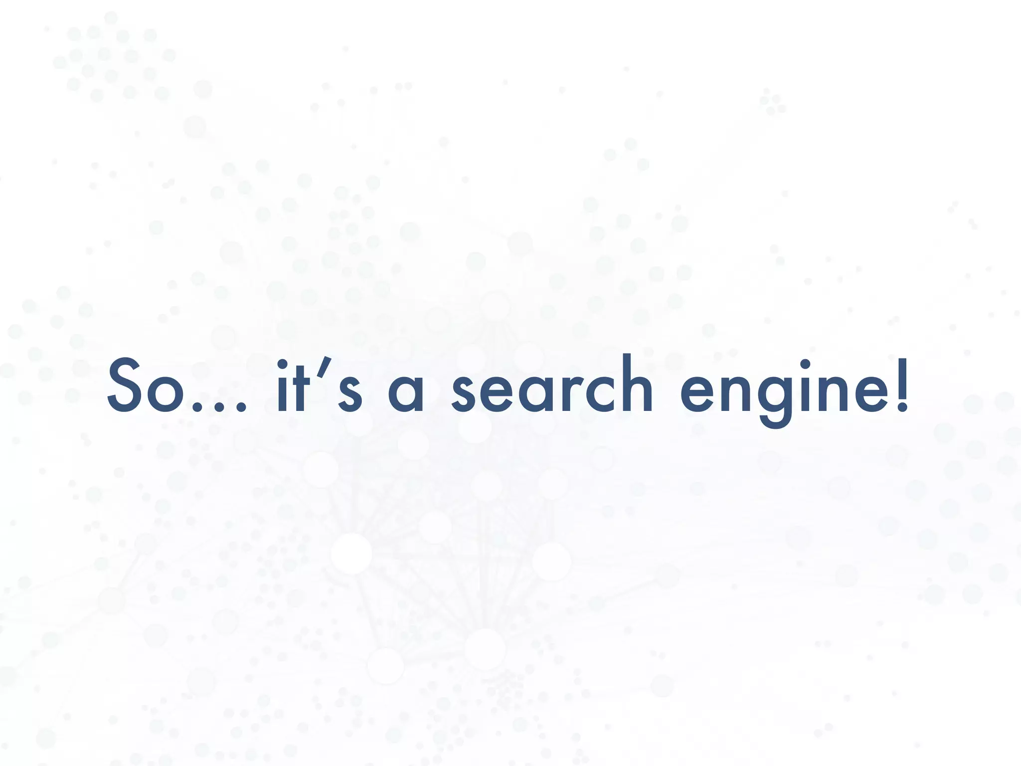 So… it’s a search engine!
 