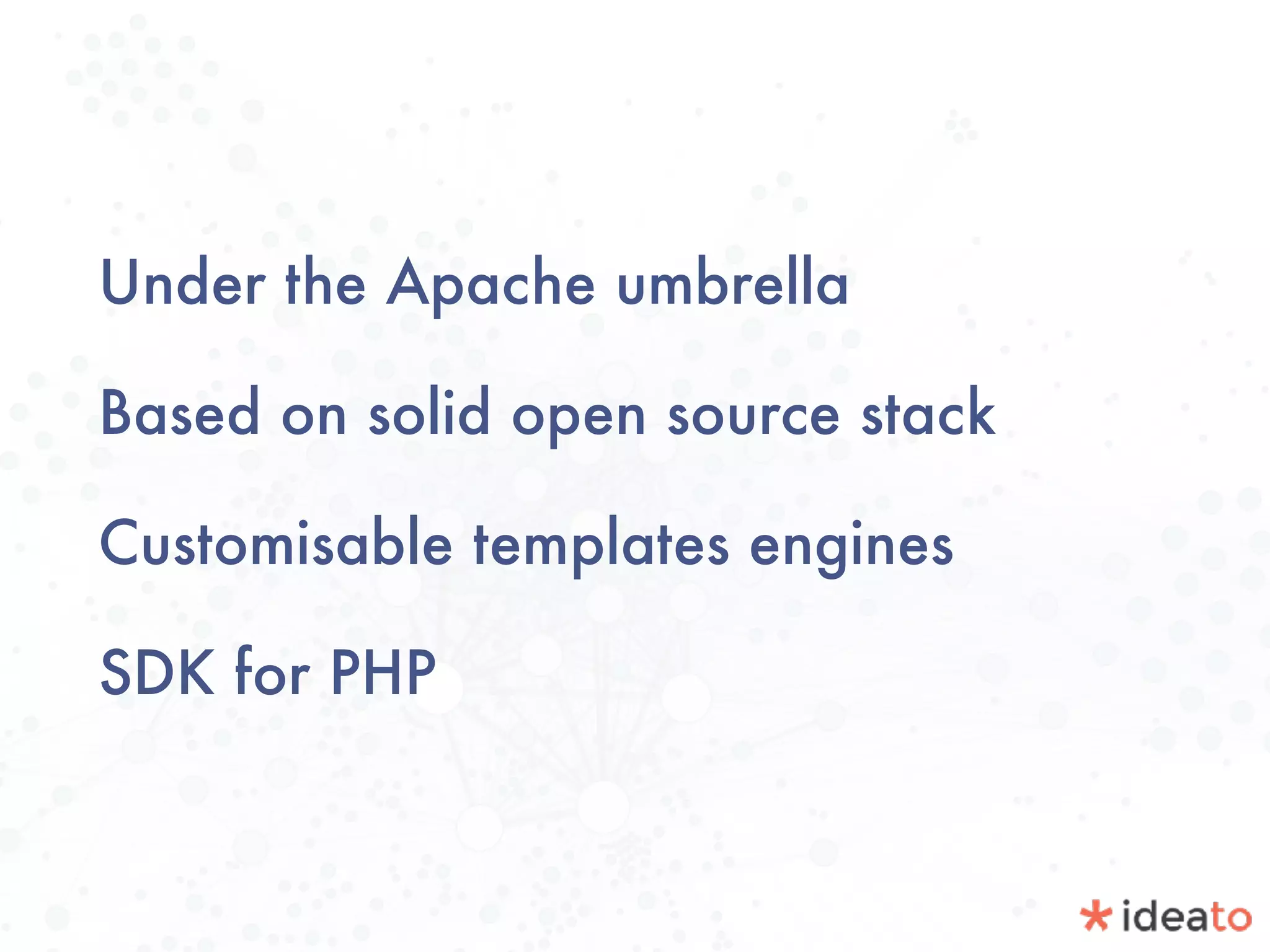 Under the Apache umbrella
Based on solid open source stack
Customisable templates engines
SDK for PHP
 