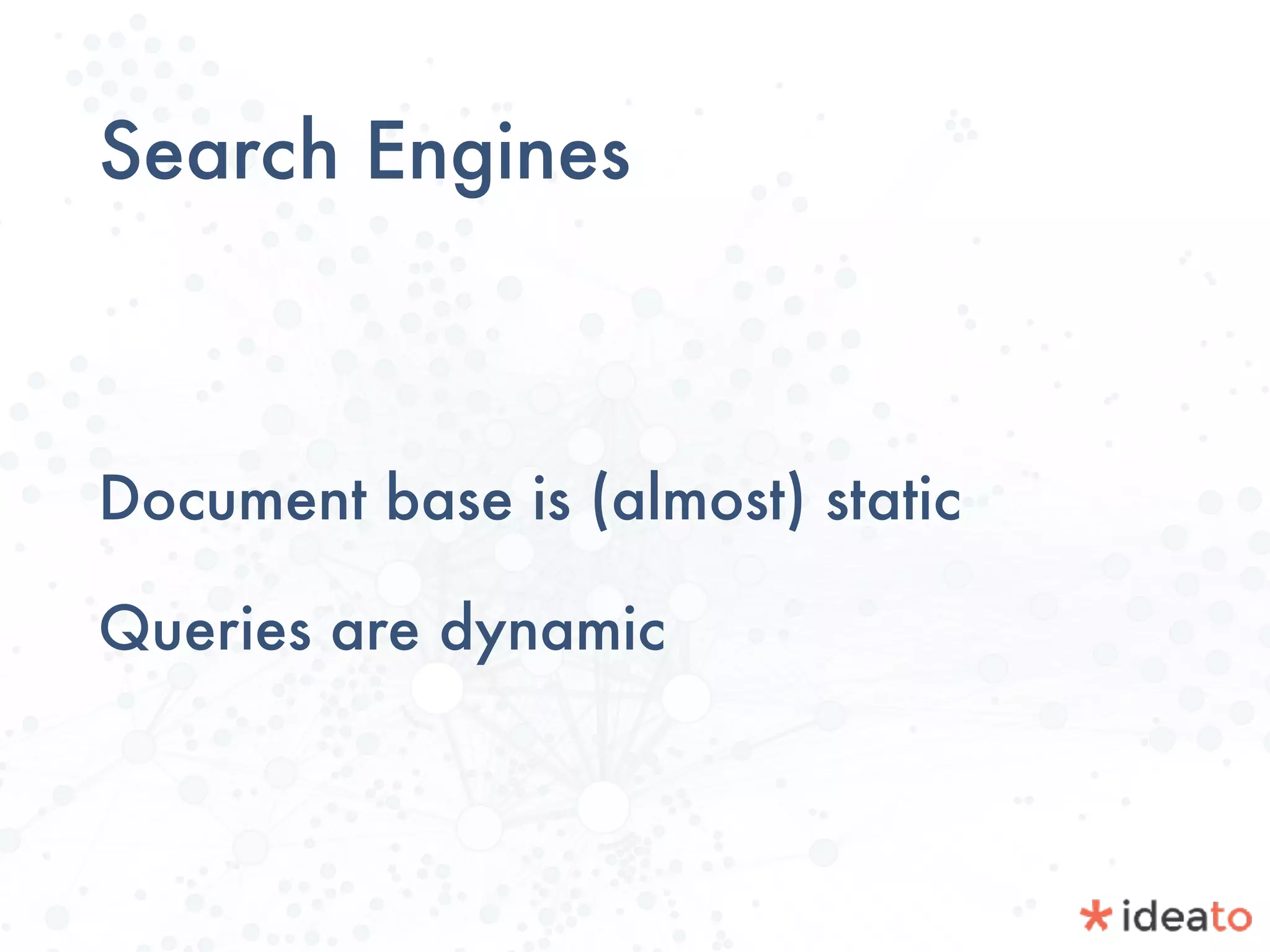 Search Engines
Document base is (almost) static
Queries are dynamic
 