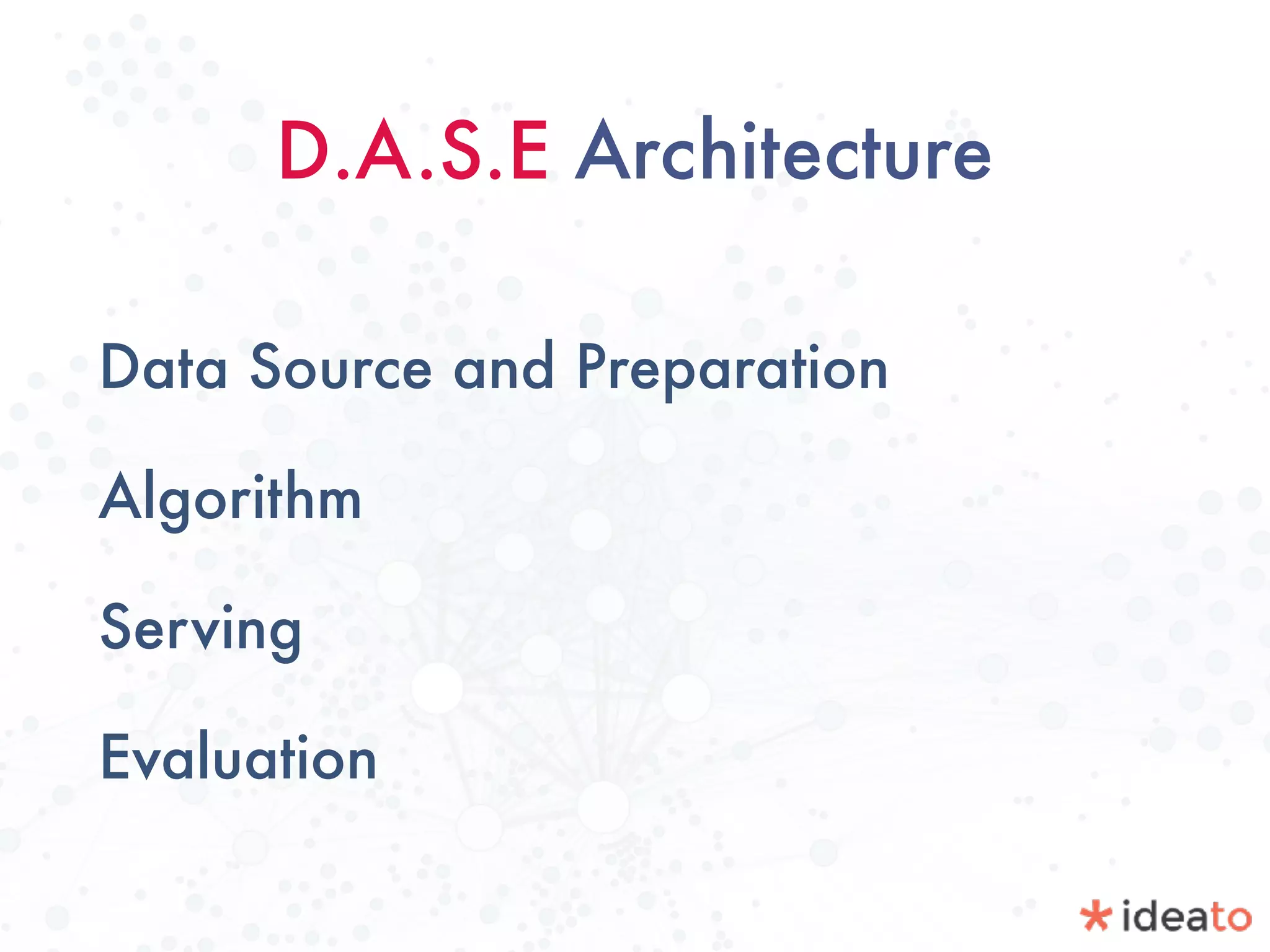 D.A.S.E Architecture
Data Source and Preparation
Algorithm
Serving
Evaluation
 