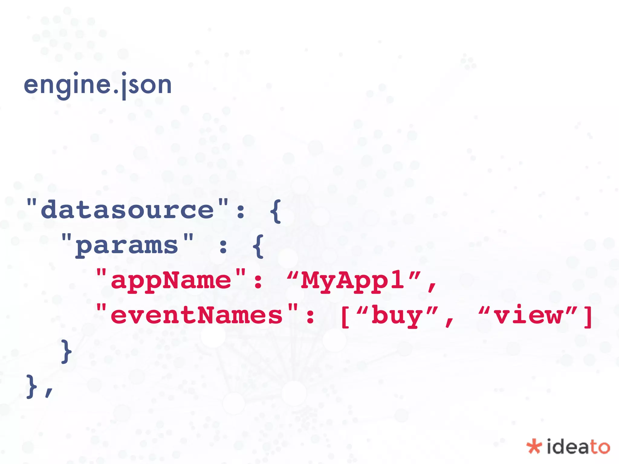 engine.json
"datasource": { 
"params" : { 
"appName": “MyApp1”, 
"eventNames": [“buy”, “view”]
} 
},
 