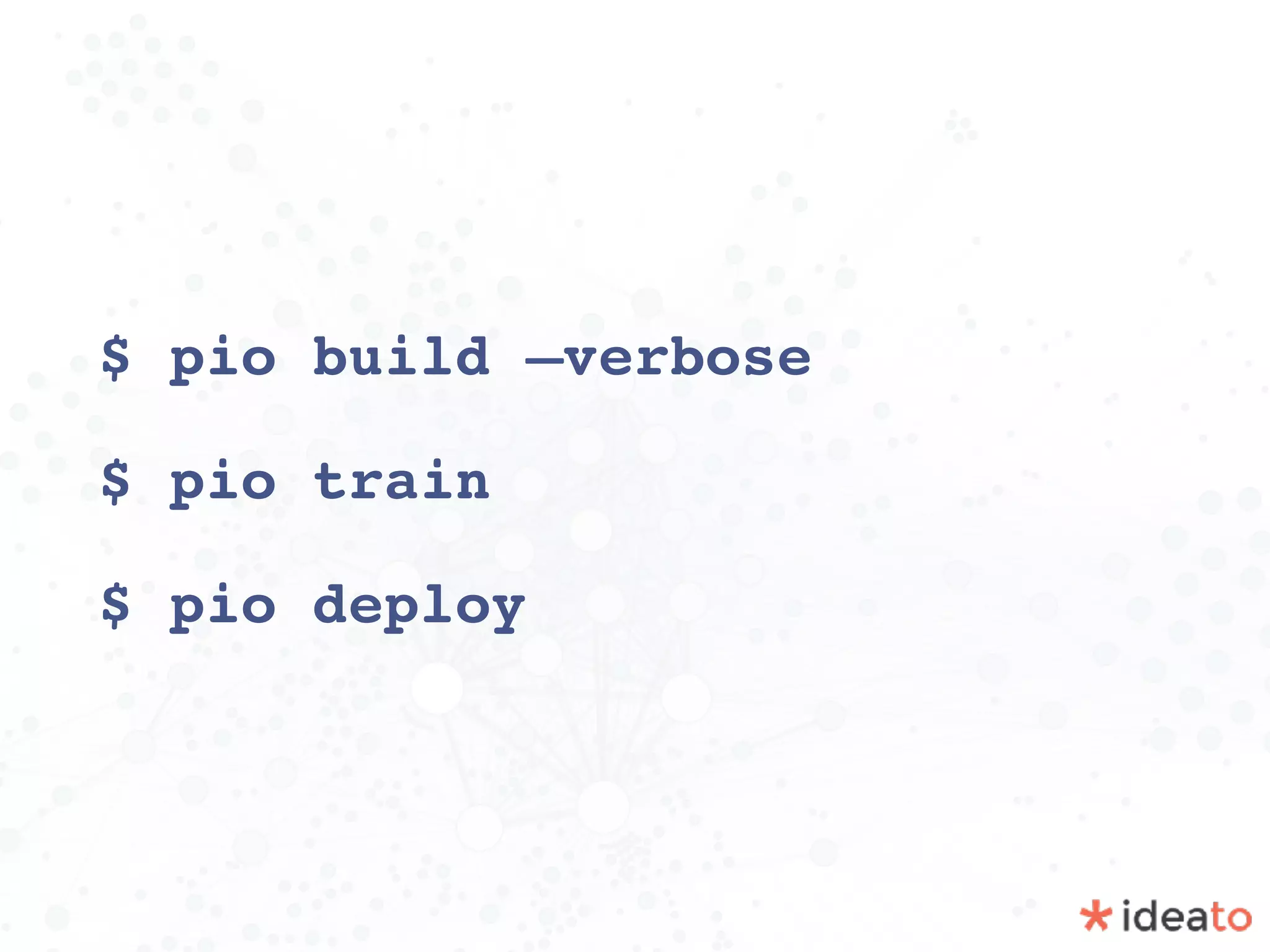 $ pio build —verbose
$ pio train
$ pio deploy
 