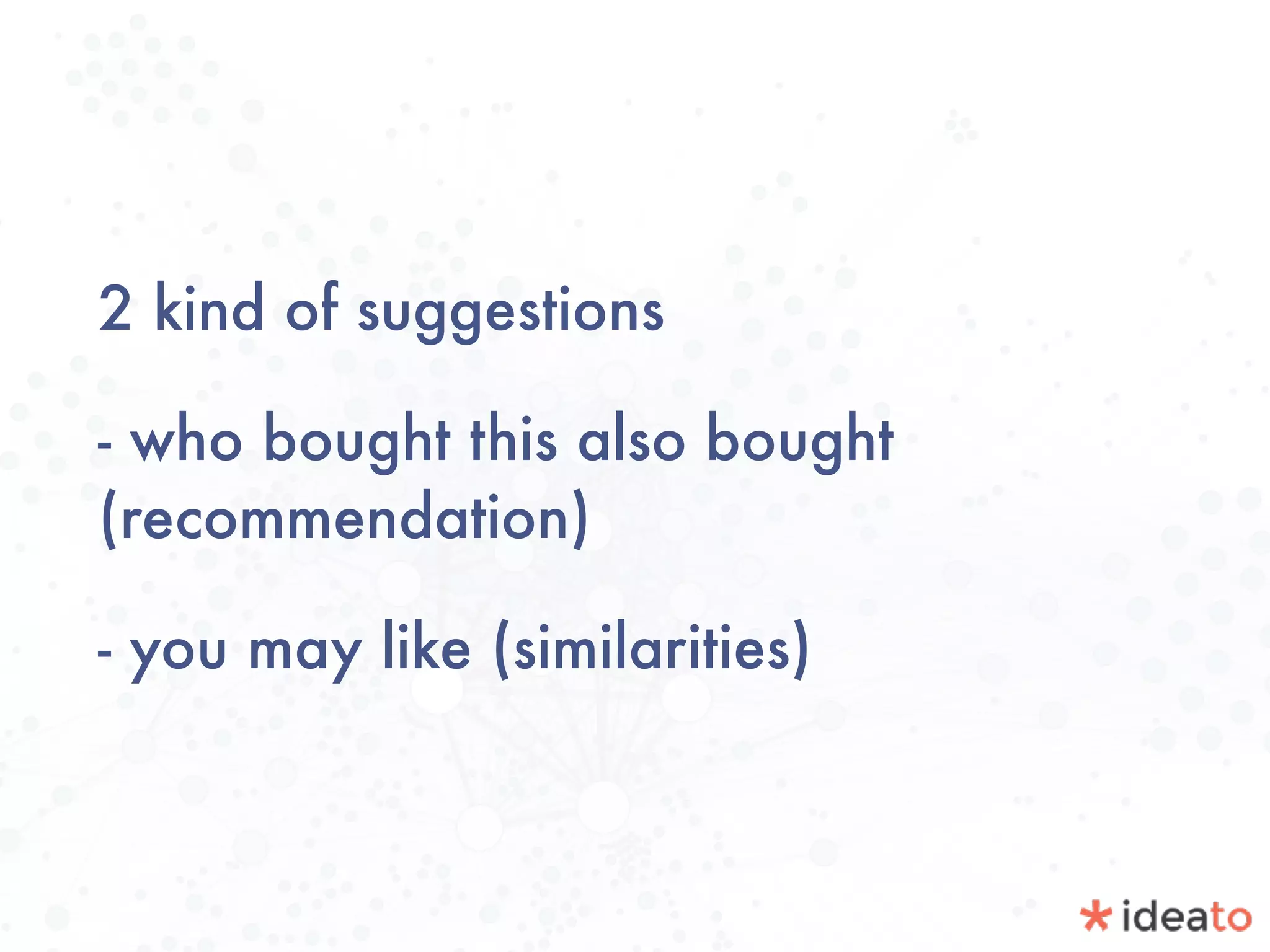 2 kind of suggestions
- who bought this also bought
(recommendation)
- you may like (similarities)
 