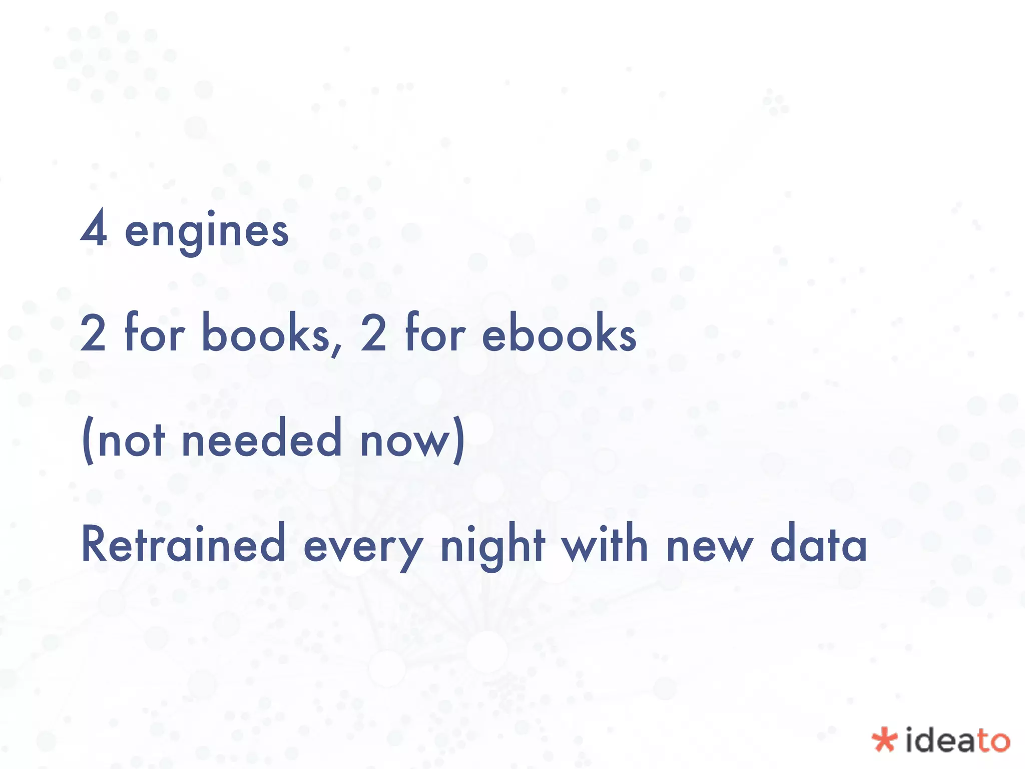 4 engines
2 for books, 2 for ebooks
(not needed now)
Retrained every night with new data
 