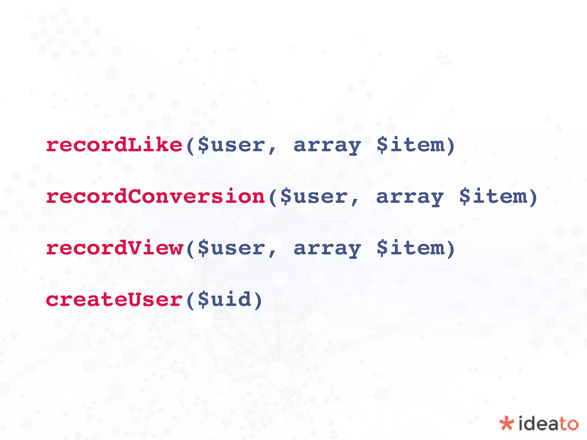 recordLike($user, array $item)
recordConversion($user, array $item)
recordView($user, array $item)
createUser($uid)
 