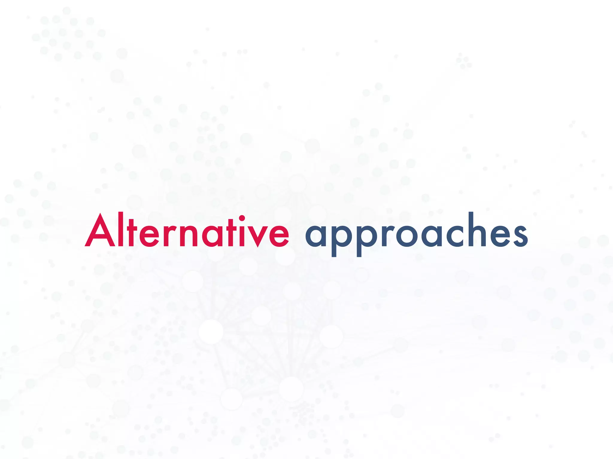 Alternative approaches
 