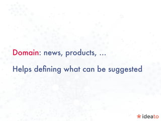 Domain: news, products, …
Helps deﬁning what can be suggested
 