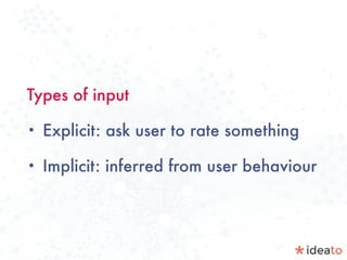 Types of input
• Explicit: ask user to rate something
• Implicit: inferred from user behaviour
 