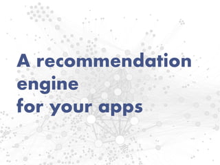 A recommendation
engine
for your apps
 