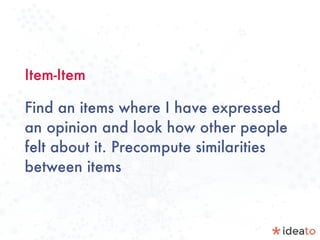Item-Item
Find an items where I have expressed
an opinion and look how other people
felt about it. Precompute similarities
between items
 
