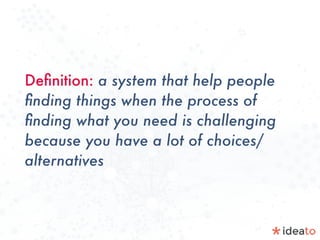 Deﬁnition: a system that help people
ﬁnding things when the process of
ﬁnding what you need is challenging
because you have a lot of choices/
alternatives
 
