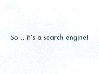 So… it’s a search engine!
 