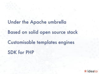 Under the Apache umbrella
Based on solid open source stack
Customisable templates engines
SDK for PHP
 