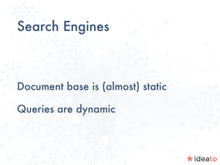 Search Engines
Document base is (almost) static
Queries are dynamic
 